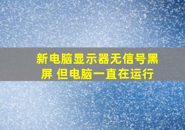 新电脑显示器无信号黑屏 但电脑一直在运行